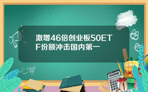 激增46倍创业板50ETF份额冲击国内第一