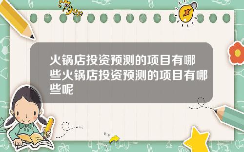 火锅店投资预测的项目有哪些火锅店投资预测的项目有哪些呢