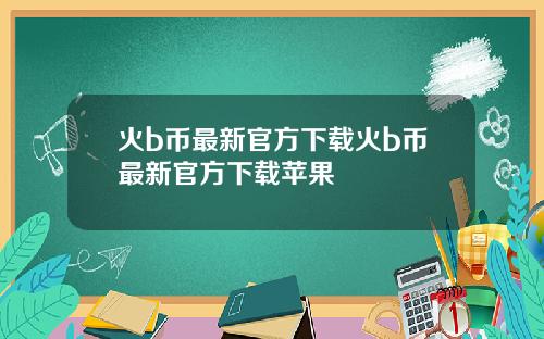 火b币最新官方下载火b币最新官方下载苹果