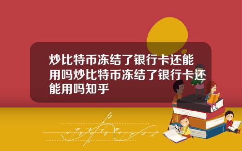 炒比特币冻结了银行卡还能用吗炒比特币冻结了银行卡还能用吗知乎