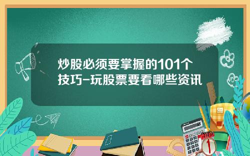 炒股必须要掌握的101个技巧-玩股票要看哪些资讯