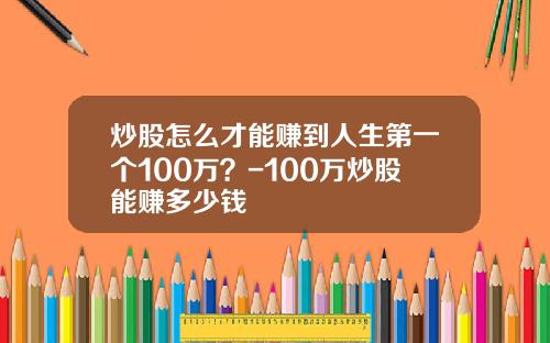 炒股怎么才能赚到人生第一个100万？-100万炒股能赚多少钱