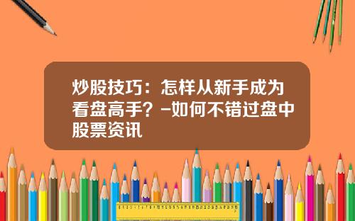 炒股技巧：怎样从新手成为看盘高手？-如何不错过盘中股票资讯