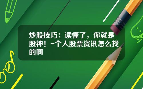 炒股技巧：读懂了，你就是股神！-个人股票资讯怎么找的啊