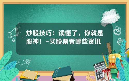 炒股技巧：读懂了，你就是股神！-买股票看哪些资讯