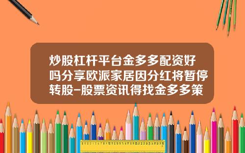 炒股杠杆平台金多多配资好吗分享欧派家居因分红将暂停转股-股票资讯得找金多多策略