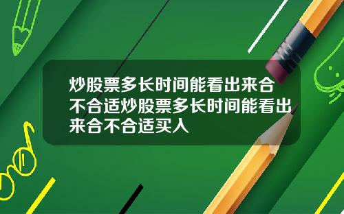 炒股票多长时间能看出来合不合适炒股票多长时间能看出来合不合适买入