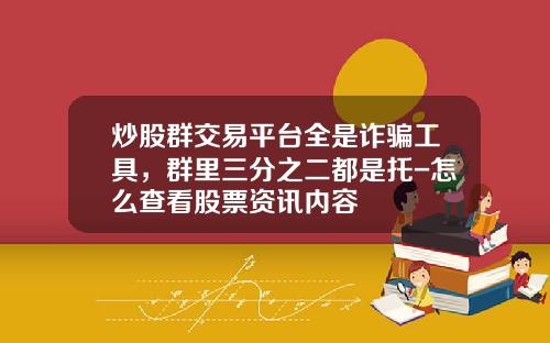 炒股群交易平台全是诈骗工具，群里三分之二都是托-怎么查看股票资讯内容