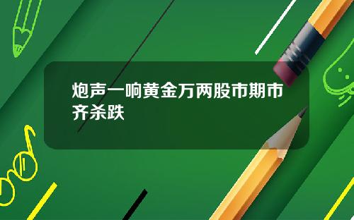 炮声一响黄金万两股市期市齐杀跌