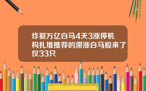 炸裂万亿白马4天3涨停机构扎堆推荐的滞涨白马股来了仅33只