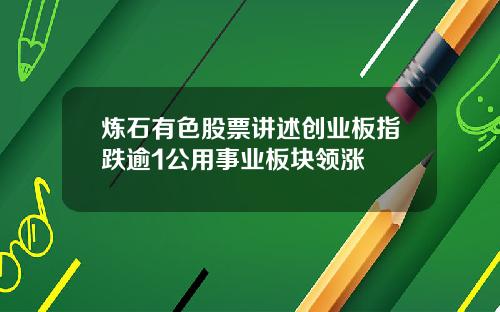 炼石有色股票讲述创业板指跌逾1公用事业板块领涨