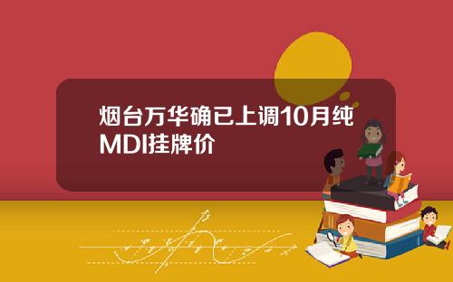 烟台万华确已上调10月纯MDI挂牌价