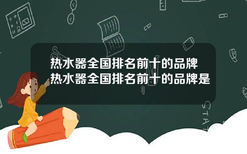 热水器全国排名前十的品牌热水器全国排名前十的品牌是