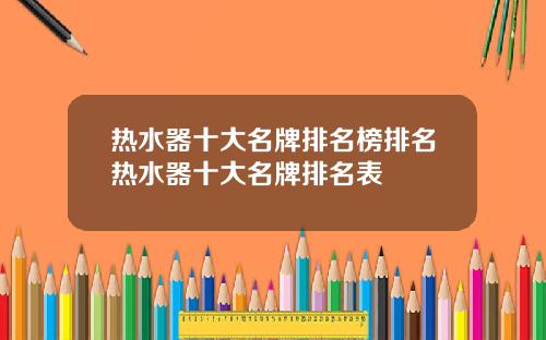 热水器十大名牌排名榜排名热水器十大名牌排名表
