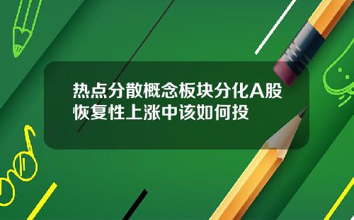 热点分散概念板块分化A股恢复性上涨中该如何投