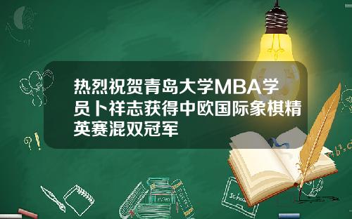 热烈祝贺青岛大学MBA学员卜祥志获得中欧国际象棋精英赛混双冠军