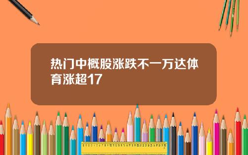 热门中概股涨跌不一万达体育涨超17