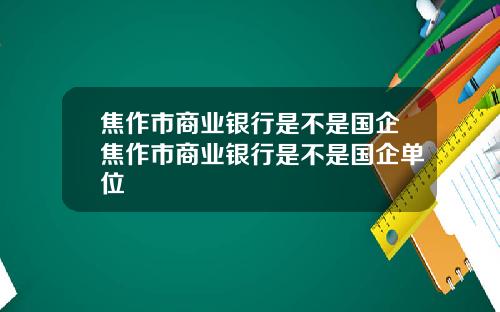 焦作市商业银行是不是国企焦作市商业银行是不是国企单位
