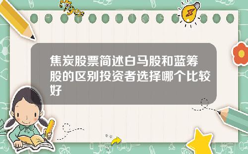 焦炭股票简述白马股和蓝筹股的区别投资者选择哪个比较好