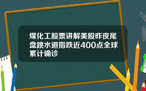 煤化工股票讲解美股昨夜尾盘跳水道指跌近400点全球累计确诊