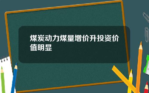 煤炭动力煤量增价升投资价值明显