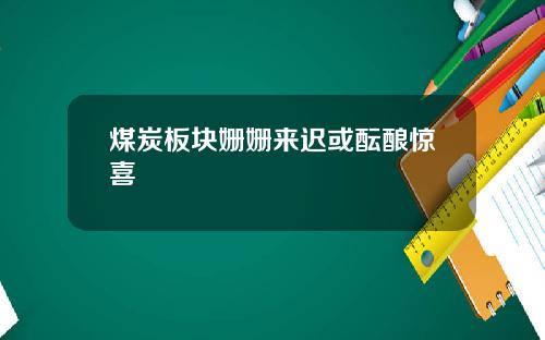 煤炭板块姗姗来迟或酝酿惊喜