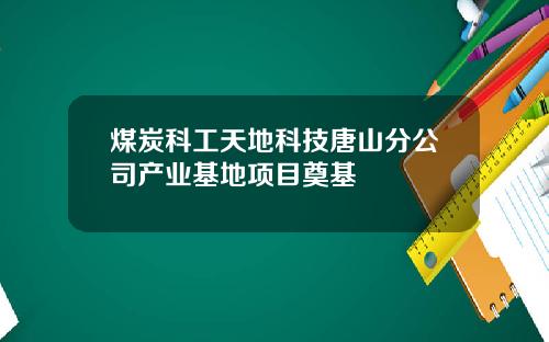 煤炭科工天地科技唐山分公司产业基地项目奠基