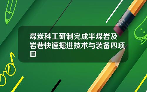 煤炭科工研制完成半煤岩及岩巷快速掘进技术与装备四项目