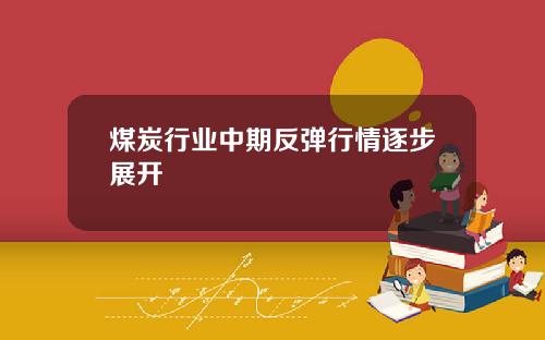 煤炭行业中期反弹行情逐步展开