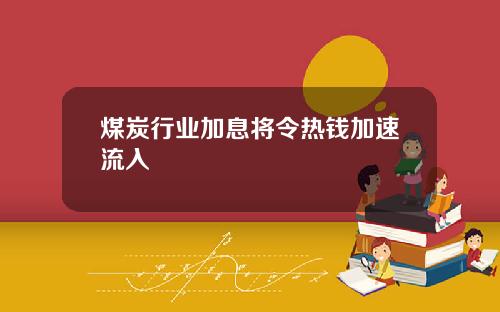 煤炭行业加息将令热钱加速流入
