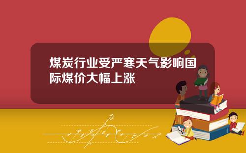 煤炭行业受严寒天气影响国际煤价大幅上涨