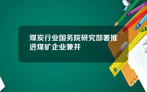 煤炭行业国务院研究部署推进煤矿企业兼并