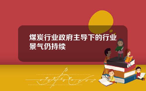 煤炭行业政府主导下的行业景气仍持续