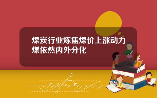 煤炭行业炼焦煤价上涨动力煤依然内外分化