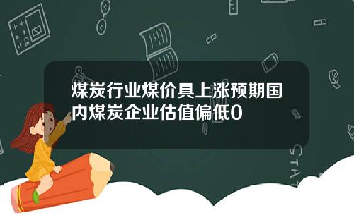 煤炭行业煤价具上涨预期国内煤炭企业估值偏低0