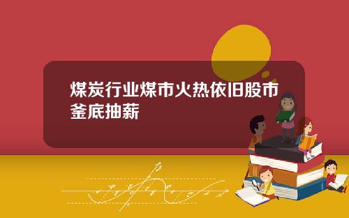 煤炭行业煤市火热依旧股市釜底抽薪