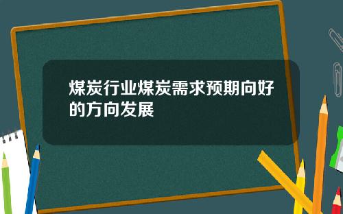 煤炭行业煤炭需求预期向好的方向发展