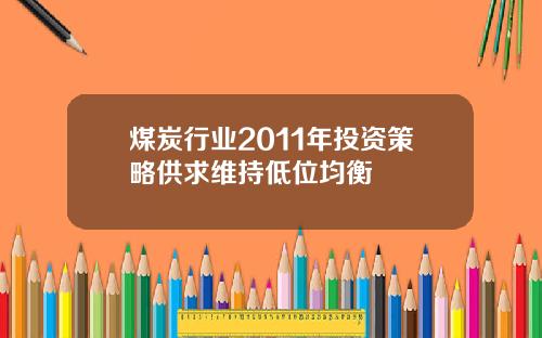煤炭行业2011年投资策略供求维持低位均衡