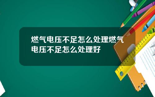 燃气电压不足怎么处理燃气电压不足怎么处理好