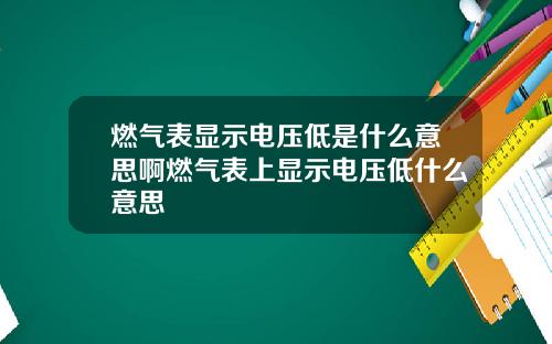 燃气表显示电压低是什么意思啊燃气表上显示电压低什么意思