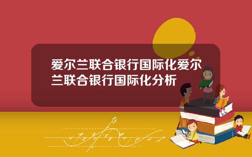 爱尔兰联合银行国际化爱尔兰联合银行国际化分析