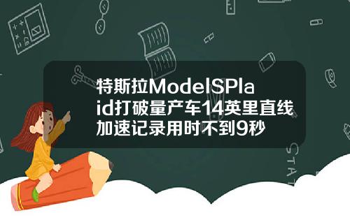 特斯拉ModelSPlaid打破量产车14英里直线加速记录用时不到9秒