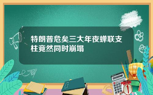 特朗普危矣三大年夜蝉联支柱竟然同时崩塌
