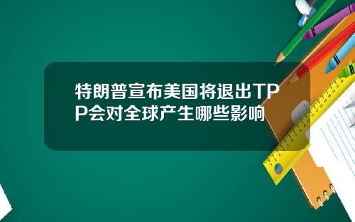 特朗普宣布美国将退出TPP会对全球产生哪些影响
