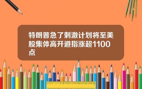 特朗普急了刺激计划将至美股集体高开道指涨超1100点