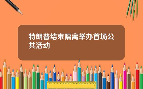特朗普结束隔离举办首场公共活动
