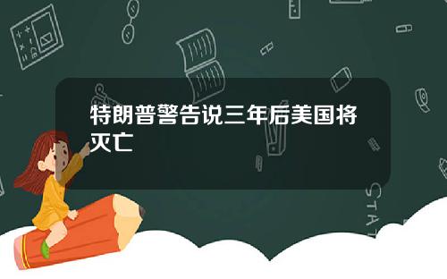 特朗普警告说三年后美国将灭亡