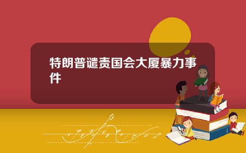 特朗普谴责国会大厦暴力事件
