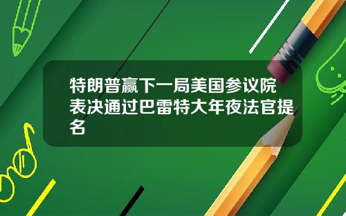 特朗普赢下一局美国参议院表决通过巴雷特大年夜法官提名
