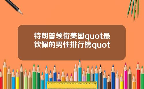 特朗普领衔美国quot最钦佩的男性排行榜quot